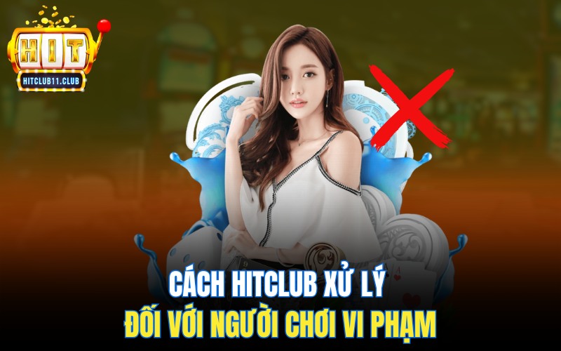 Chơi Có Trách Nhiệm Hitclub | Trải Nghiệm Giải Trí An Toàn Tuyệt Đối 3 Cách HitClub xử lý đối với người chơi vi phạm
