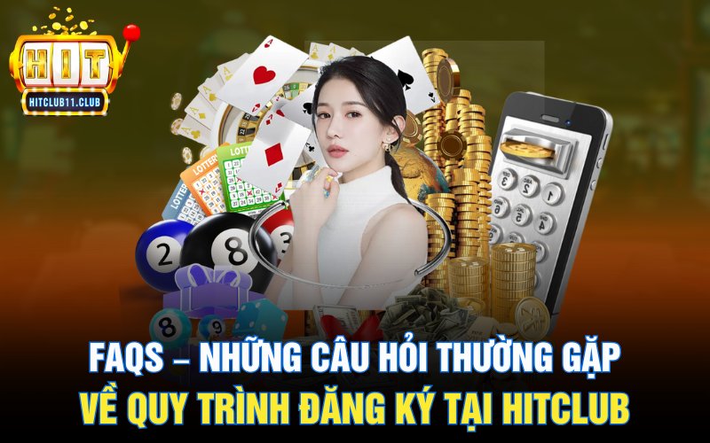 Đăng Ký Hitclub | Hướng Dẫn Và Ý Khi Tạo Tài Khoản Cho Newbie 5 FAQs – Những câu hỏi thường gặp về quy trình đăng ký tại HitClub
